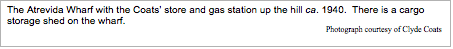 Text Box: The Atrevida Wharf with the Coats&rsquo; store and gas station up the hill ca. 1940.  There is a cargo storage shed on the wharf. Photograph courtesy of Clyde Coats